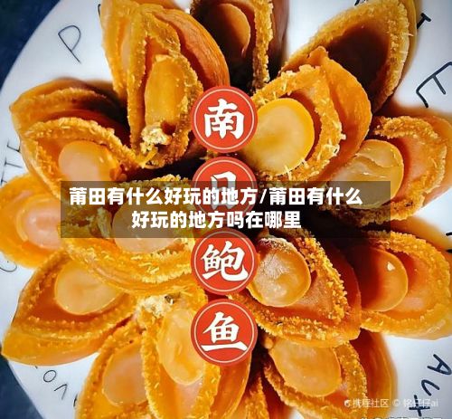 莆田有什么好玩的地方/莆田有什么好玩的地方吗在哪里-第2张图片