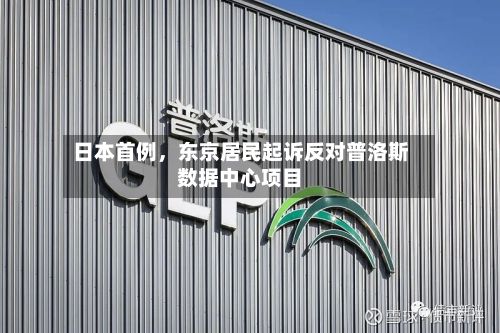 日本首例	，东京居民起诉反对普洛斯数据中心项目-第3张图片