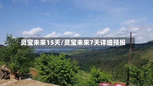 灵宝未来15天/灵宝未来7天详细预报-第1张图片