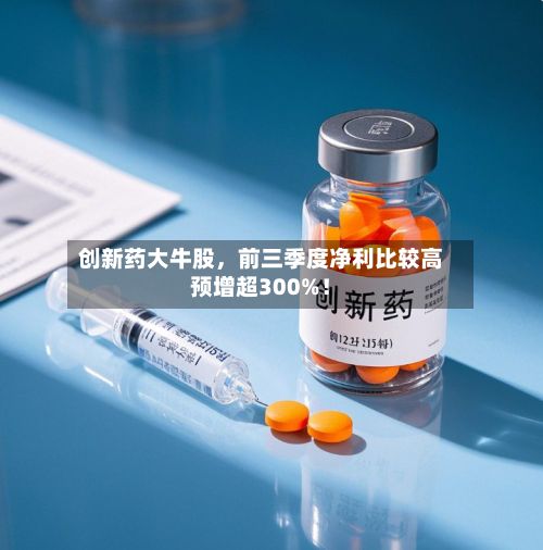 创新药大牛股，前三季度净利比较高预增超300%！-第2张图片