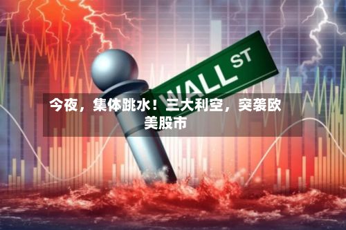 今夜，集体跳水！三大利空	，突袭欧美股市-第3张图片