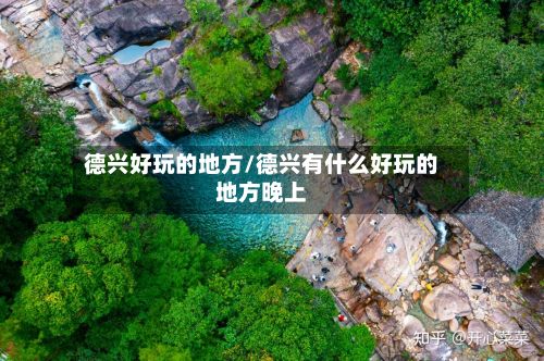 德兴好玩的地方/德兴有什么好玩的地方晚上