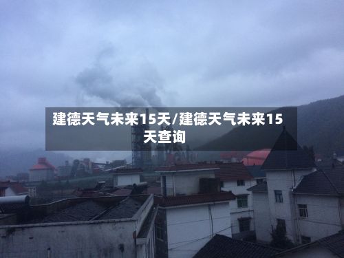 建德天气未来15天/建德天气未来15天查询-第2张图片