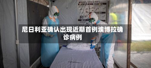 尼日利亚确认出现近期首例埃博拉确诊病例