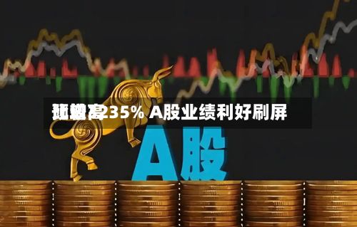 比较高预增3235% A股业绩利好刷屏-第3张图片