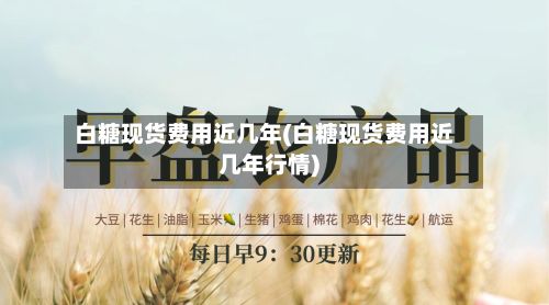 白糖现货费用近几年(白糖现货费用近几年行情)-第2张图片