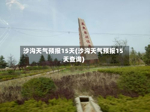沙沟天气预报15天(沙沟天气预报15天查询)-第2张图片