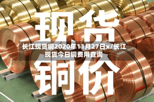 长江现货铜2020年11月27日x/长江现货今日铜费用查询-第3张图片