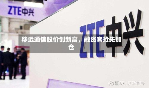 移远通信股价创新高，融资客抢先加仓
