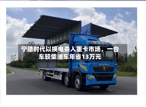宁德时代以换电杀入重卡市场，一台车较柴油车年省13万元-第2张图片