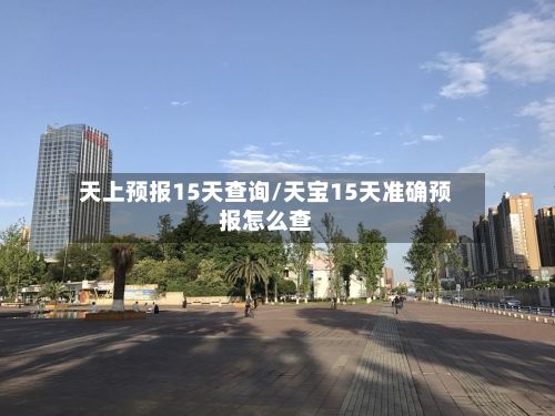 天上预报15天查询/天宝15天准确预报怎么查-第2张图片