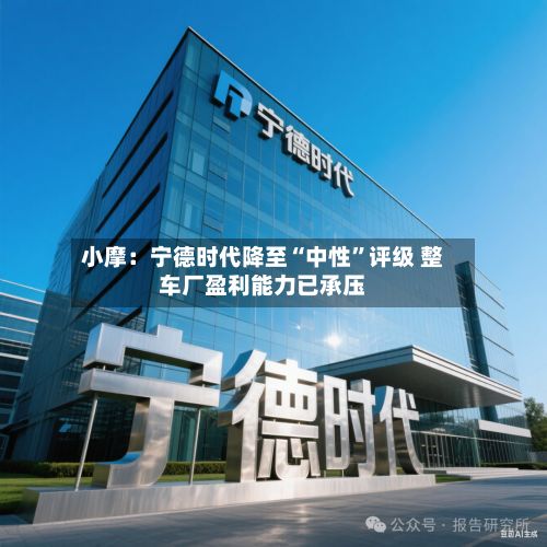 小摩：宁德时代降至“中性”评级 整车厂盈利能力已承压-第1张图片