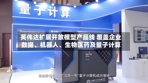 英伟达扩展开放模型产品线 覆盖企业数据	、机器人、生物医药及量子计算-第1张图片