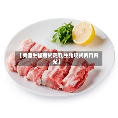 【美国生猪现货费用,生猪现货费用网站】-第3张图片