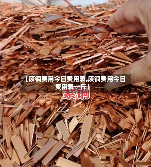 【废铜费用今日费用表,废铜费用今日费用表一斤】-第3张图片