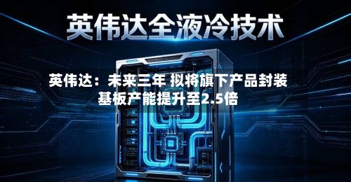 英伟达:未来三年 拟将旗下产品封装基板产能提升至2.5倍-第3张图片