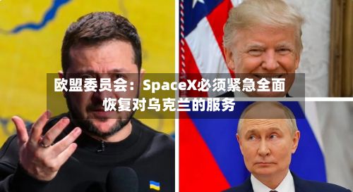 欧盟委员会：SpaceX必须紧急全面恢复对乌克兰的服务