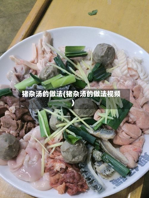 猪杂汤的做法(猪杂汤的做法视频)-第2张图片