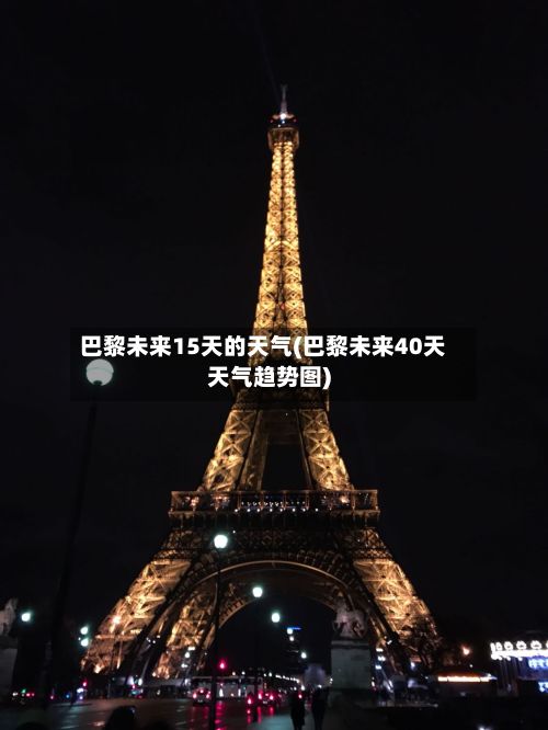 巴黎未来15天的天气(巴黎未来40天天气趋势图)-第2张图片