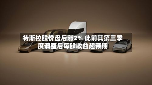 特斯拉股价盘后涨2% 此前其第三季度调整后每股收益超预期