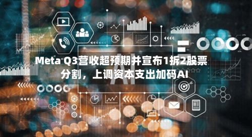 Meta Q3营收超预期并宣布1拆2股票分割	，上调资本支出加码AI-第1张图片