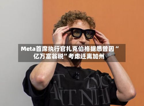 Meta首席执行官扎克伯格据悉曾因“亿万富翁税”考虑迁离加州-第3张图片
