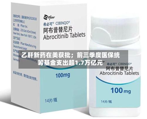 乙肝新药在美获批；前三季度医保统筹基金支出超1.7万亿元-第3张图片