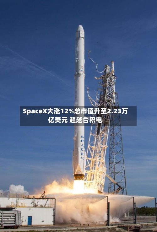 SpaceX大涨12%总市值升至2.23万亿美元 超越台积电