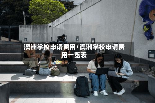 澳洲学校申请费用/澳洲学校申请费用一览表-第2张图片
