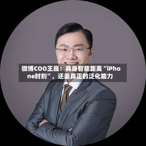 微博COO王巍：具身智能距离“iPhone时刻”，还差真正的泛化能力