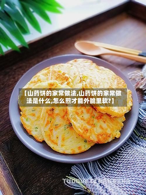 【山药饼的家常做法,山药饼的家常做法是什么,怎么煎才能外脆里软?】