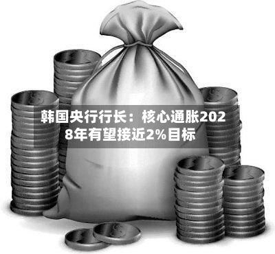 韩国央行行长：核心通胀2028年有望接近2%目标-第2张图片