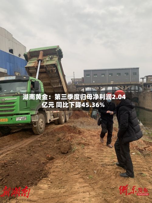 湖南黄金：第三季度归母净利润2.04亿元 同比下降45.36%