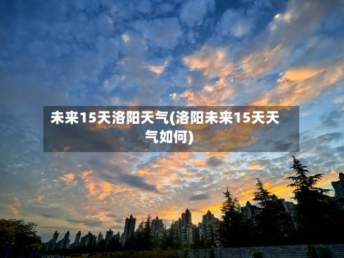 未来15天洛阳天气(洛阳未来15天天气如何)-第3张图片