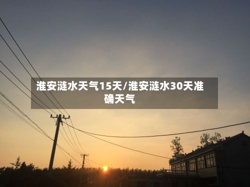 淮安涟水天气15天/淮安涟水30天准确天气
