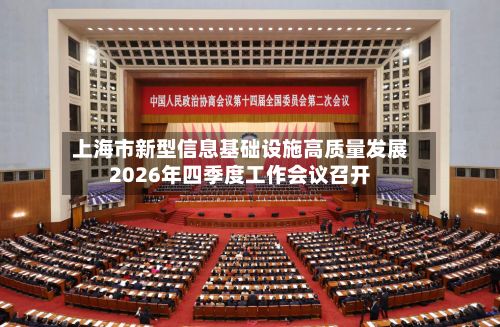 上海市新型信息基础设施高质量发展2026年四季度工作会议召开-第2张图片