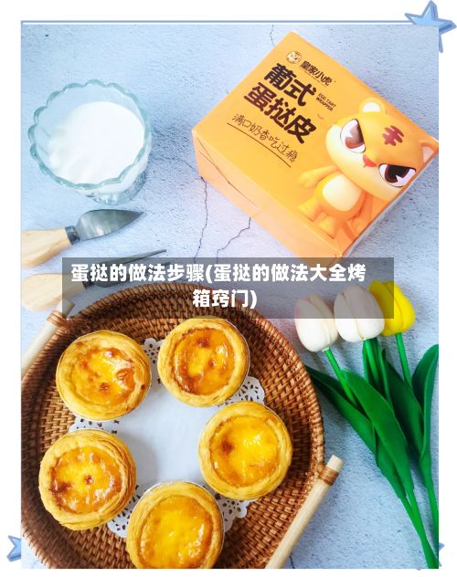 蛋挞的做法步骤(蛋挞的做法大全烤箱窍门)