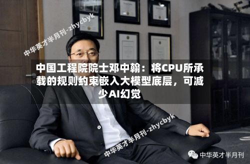 中国工程院院士邓中翰：将CPU所承载的规则约束嵌入大模型底层，可减少AI幻觉