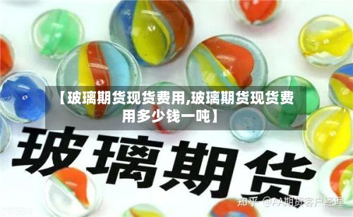 【玻璃期货现货费用,玻璃期货现货费用多少钱一吨】-第2张图片