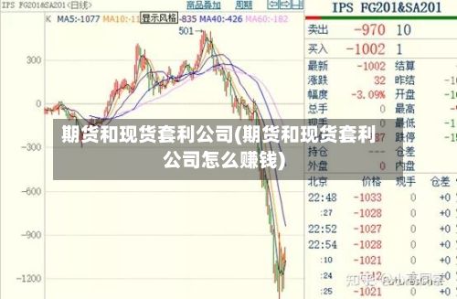 期货和现货套利公司(期货和现货套利公司怎么赚钱)