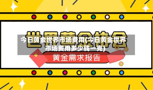 今日黄金世界市场费用(今日黄金世界市场费用多少钱一克)