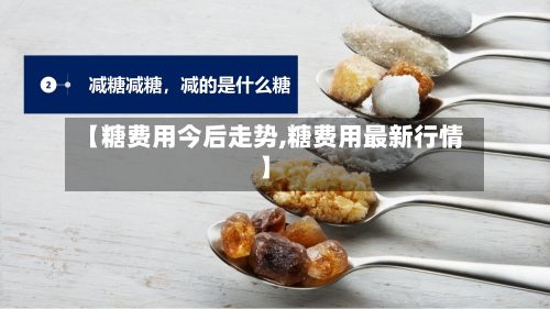 【糖费用今后走势,糖费用最新行情】-第3张图片