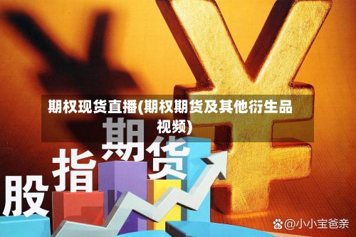 期权现货直播(期权期货及其他衍生品视频)-第3张图片
