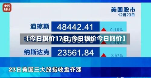 【今日银价17日,今日银价今日铜价】-第2张图片