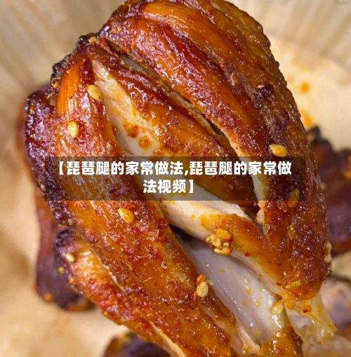 【琵琶腿的家常做法,琵琶腿的家常做法视频】