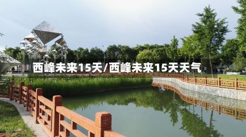 西峰未来15天/西峰未来15天天气