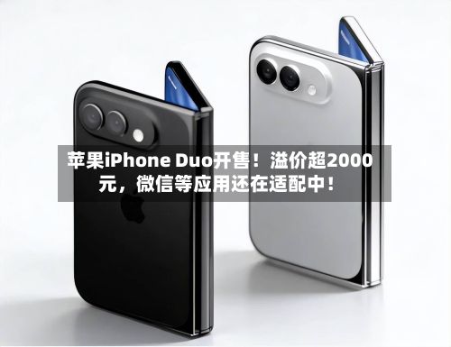 苹果iPhone Duo开售！溢价超2000元，微信等应用还在适配中！-第2张图片