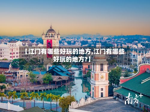 【江门有哪些好玩的地方,江门有哪些好玩的地方?】