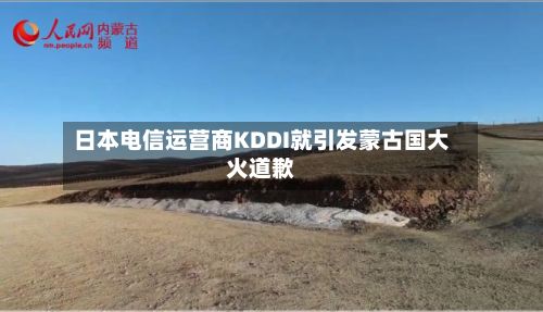 日本电信运营商KDDI就引发蒙古国大火道歉-第2张图片