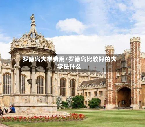 罗德岛大学费用/罗德岛比较好的大学是什么